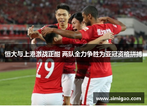 恒大与上港激战正酣 两队全力争胜为亚冠资格拼搏