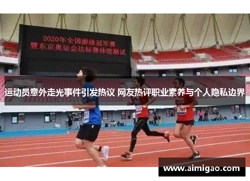 运动员意外走光事件引发热议 网友热评职业素养与个人隐私边界