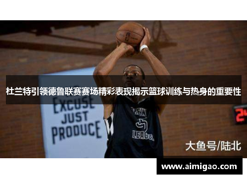 杜兰特引领德鲁联赛赛场精彩表现揭示篮球训练与热身的重要性