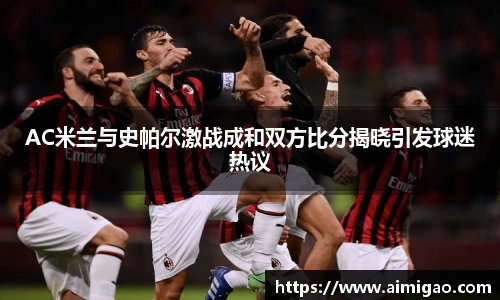 AC米兰与史帕尔激战成和双方比分揭晓引发球迷热议