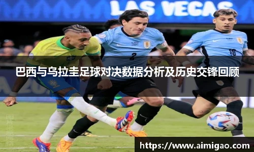 巴西与乌拉圭足球对决数据分析及历史交锋回顾
