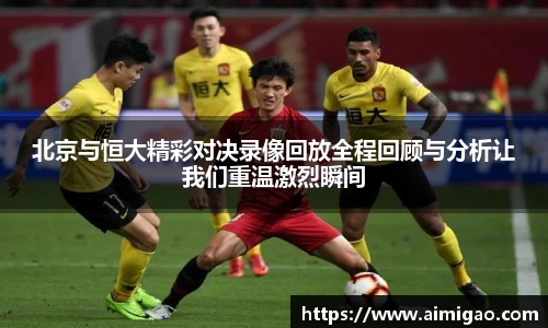 北京与恒大精彩对决录像回放全程回顾与分析让我们重温激烈瞬间