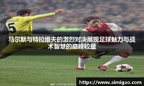 马尔默与特拉维夫的激烈对决展现足球魅力与战术智慧的巅峰较量